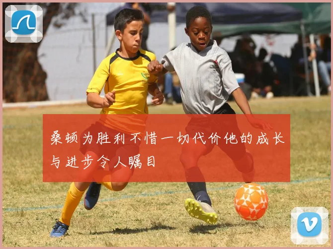桑顿为胜利不惜一切代价他的成长与进步令人瞩目