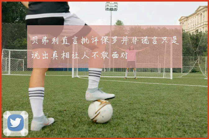 贝弗利直言批评保罗并非谎言只是说出真相让人不敢面对