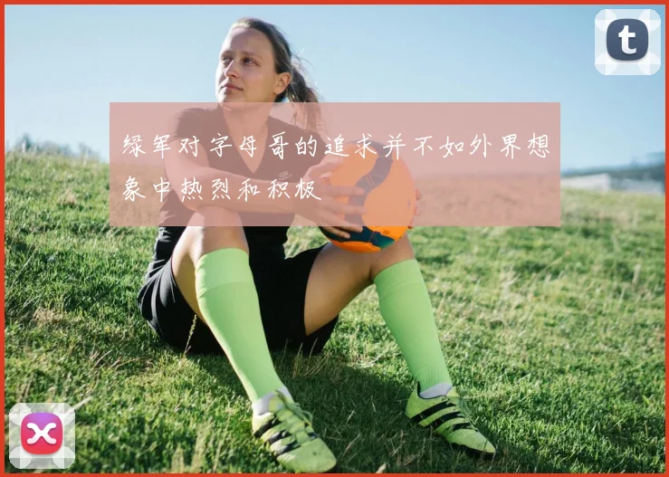 绿军对字母哥的追求并不如外界想象中热烈和积极