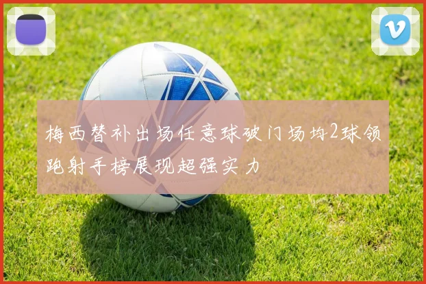 梅西替补出场任意球破门场均2球领跑射手榜展现超强实力