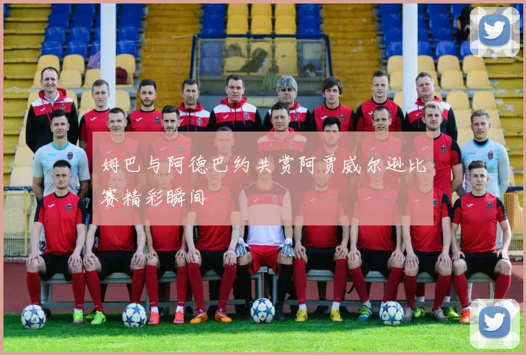 姆巴与阿德巴约共赏阿贾威尔逊比赛精彩瞬间