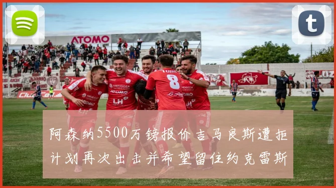 阿森纳5500万镑报价吉马良斯遭拒计划再次出击并希望留住约克雷斯