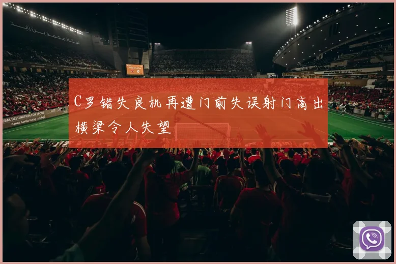 C罗错失良机再遭门前失误射门高出横梁令人失望