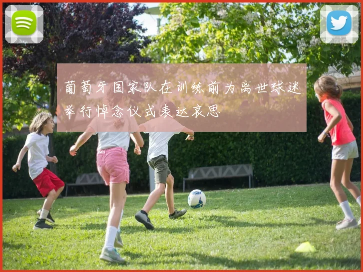 葡萄牙国家队在训练前为离世球迷举行悼念仪式表达哀思